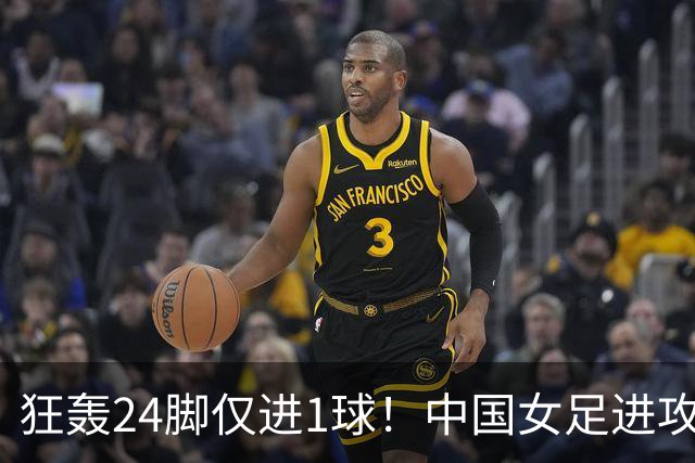 狂轰24脚仅进1球！中国女足进攻效率堪忧无缘亚运连胜