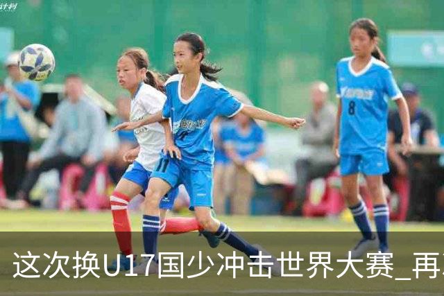 这次换U17国少冲击世界大赛 再次遇到沙特队